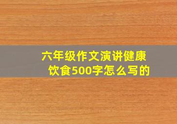 六年级作文演讲健康饮食500字怎么写的