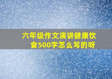 六年级作文演讲健康饮食500字怎么写的呀