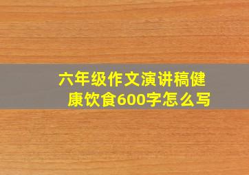 六年级作文演讲稿健康饮食600字怎么写