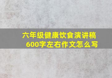 六年级健康饮食演讲稿600字左右作文怎么写