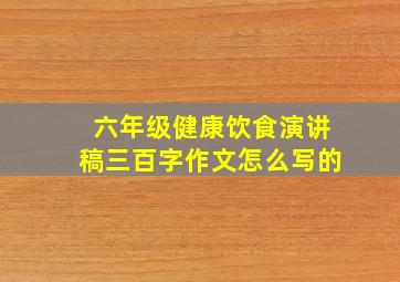 六年级健康饮食演讲稿三百字作文怎么写的