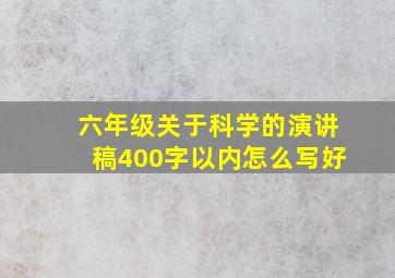 六年级关于科学的演讲稿400字以内怎么写好