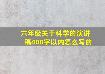 六年级关于科学的演讲稿400字以内怎么写的