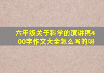 六年级关于科学的演讲稿400字作文大全怎么写的呀