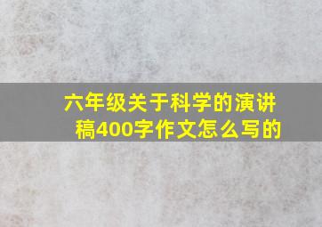 六年级关于科学的演讲稿400字作文怎么写的