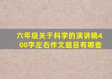 六年级关于科学的演讲稿400字左右作文题目有哪些