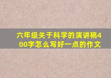 六年级关于科学的演讲稿400字怎么写好一点的作文