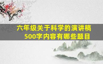 六年级关于科学的演讲稿500字内容有哪些题目