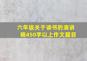 六年级关于读书的演讲稿450字以上作文题目