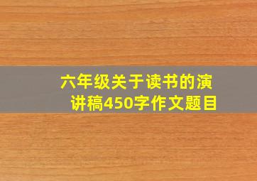 六年级关于读书的演讲稿450字作文题目