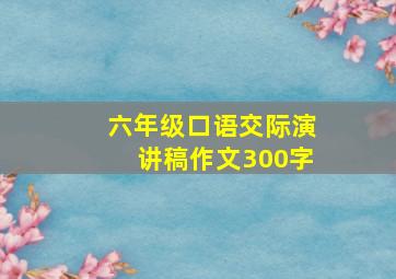 六年级口语交际演讲稿作文300字