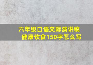 六年级口语交际演讲稿健康饮食150字怎么写