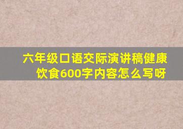 六年级口语交际演讲稿健康饮食600字内容怎么写呀