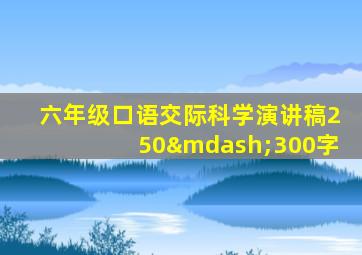 六年级口语交际科学演讲稿250—300字