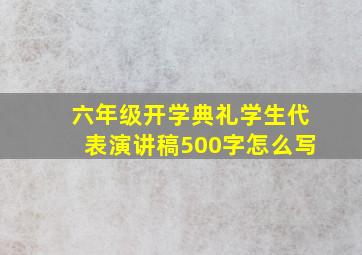 六年级开学典礼学生代表演讲稿500字怎么写