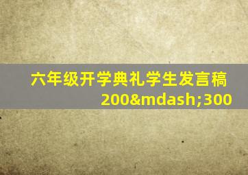 六年级开学典礼学生发言稿200—300