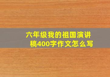 六年级我的祖国演讲稿400字作文怎么写