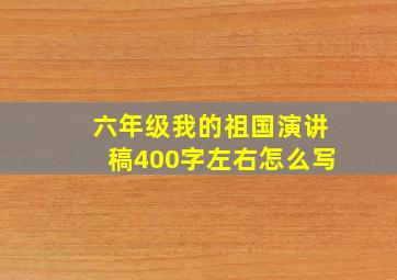 六年级我的祖国演讲稿400字左右怎么写