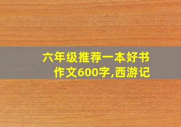 六年级推荐一本好书作文600字,西游记