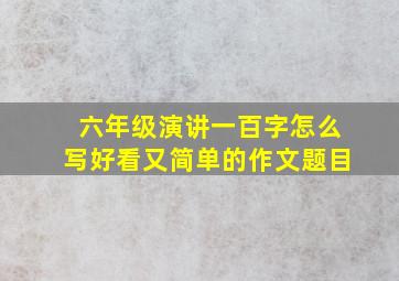 六年级演讲一百字怎么写好看又简单的作文题目