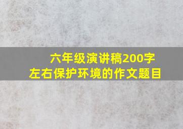 六年级演讲稿200字左右保护环境的作文题目