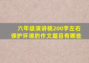 六年级演讲稿200字左右保护环境的作文题目有哪些