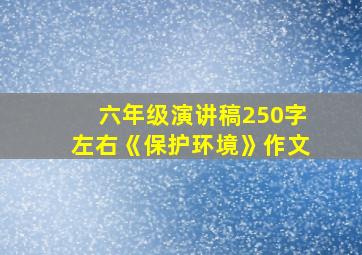 六年级演讲稿250字左右《保护环境》作文