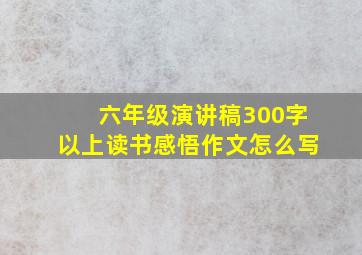 六年级演讲稿300字以上读书感悟作文怎么写