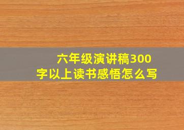 六年级演讲稿300字以上读书感悟怎么写