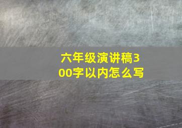 六年级演讲稿300字以内怎么写