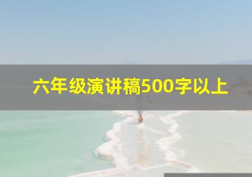 六年级演讲稿500字以上