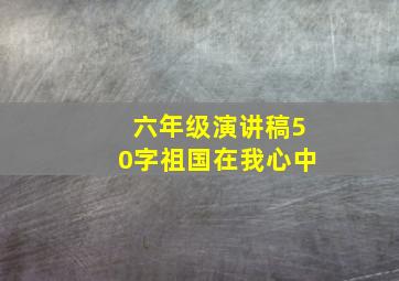 六年级演讲稿50字祖国在我心中