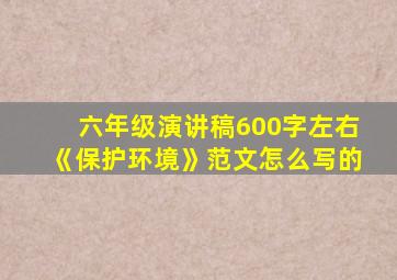 六年级演讲稿600字左右《保护环境》范文怎么写的