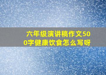 六年级演讲稿作文500字健康饮食怎么写呀