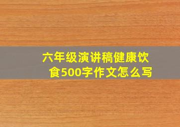 六年级演讲稿健康饮食500字作文怎么写