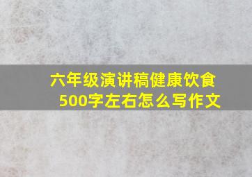 六年级演讲稿健康饮食500字左右怎么写作文