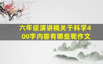 六年级演讲稿关于科学400字内容有哪些呢作文