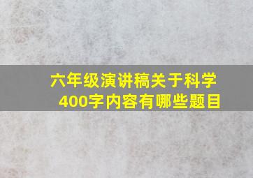 六年级演讲稿关于科学400字内容有哪些题目