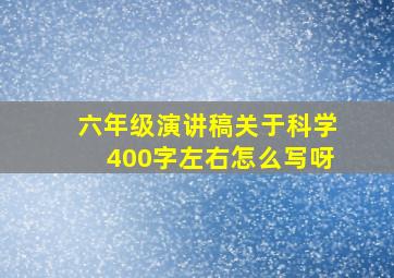 六年级演讲稿关于科学400字左右怎么写呀