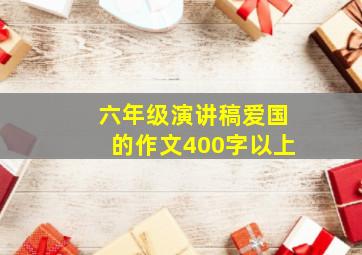 六年级演讲稿爱国的作文400字以上