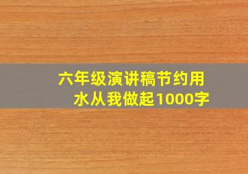 六年级演讲稿节约用水从我做起1000字