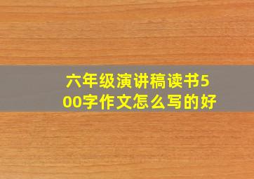 六年级演讲稿读书500字作文怎么写的好