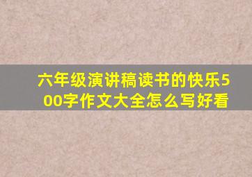 六年级演讲稿读书的快乐500字作文大全怎么写好看