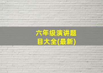 六年级演讲题目大全(最新)