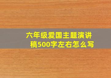 六年级爱国主题演讲稿500字左右怎么写