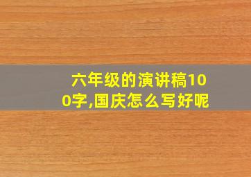 六年级的演讲稿100字,国庆怎么写好呢