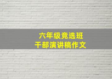 六年级竞选班干部演讲稿作文