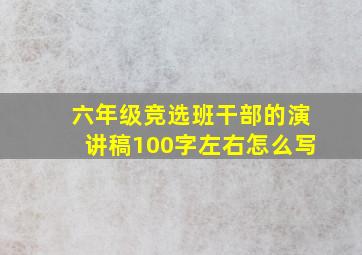 六年级竞选班干部的演讲稿100字左右怎么写