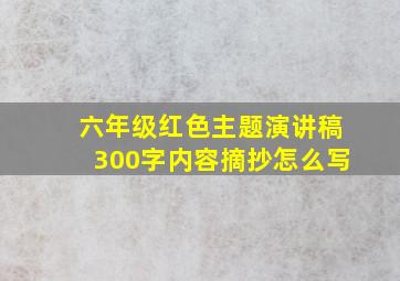 六年级红色主题演讲稿300字内容摘抄怎么写