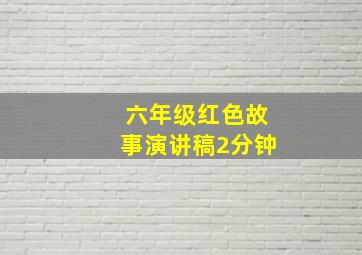 六年级红色故事演讲稿2分钟